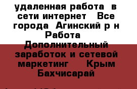 удаленная работа  в сети интернет - Все города, Агинский р-н Работа » Дополнительный заработок и сетевой маркетинг   . Крым,Бахчисарай